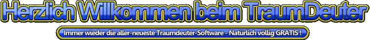 Traumdeuter,Traumdeutung,Traumsymbole,Traumbuch,Traumtagebuch,Traumstudio,Traum-Studio,Traumdeuter Homepage,Geldmaschine,ICH,ES,C.G.Jung,A.Adler,S.Freud,lucider Traum,Tagtraum,Wachtraum,Klartraum,mailtausch,E-Mail-Tausch,mail,email,mail verschicken,Parapsychologie,Lotto,Astrologie,Horoskop,Partnerhoroskop,Flirthoroskop